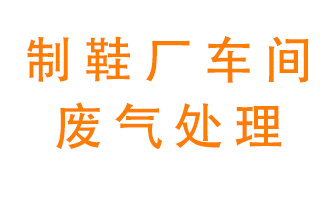 鞋廠車(chē)間產(chǎn)生的廢氣改怎么處理雙向互動？